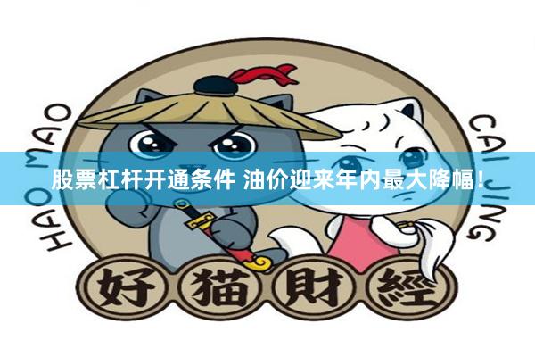 股票杠杆开通条件 油价迎来年内最大降幅！