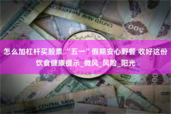 怎么加杠杆买股票 “五一”假期安心野餐 收好这份饮食健康提示_微风_风险_阳光