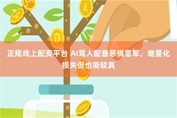 正规线上配资平台 AI骂人配音恶搞雷军，难量化损失但也能较真