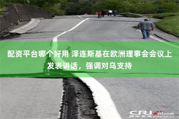 配资平台哪个好用 泽连斯基在欧洲理事会会议上发表讲话，强调对乌支持