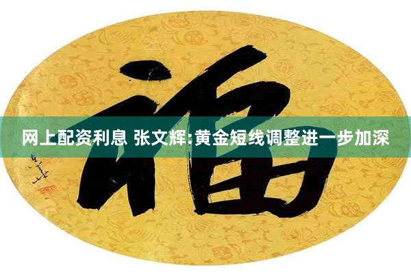 网上配资利息 张文辉:黄金短线调整进一步加深