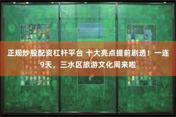 正规炒股配资杠杆平台 十大亮点提前剧透！一连9天，三水区旅游文化周来啦