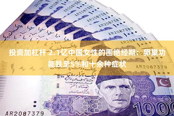 投资加杠杆 2.1亿中国女性的围绝经期：卵巢功能跌至5%和十余种症状