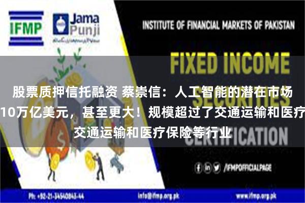 股票质押信托融资 蔡崇信：人工智能的潜在市场规模至少有10万亿美元，甚至更大！规模超过了交通运输和医疗保险等行业
