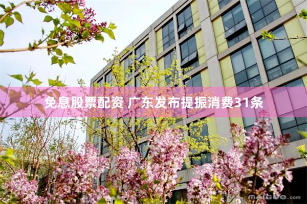 免息股票配资 广东发布提振消费31条