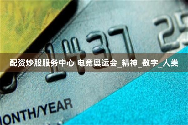 配资炒股服务中心 电竞奥运会_精神_数字_人类