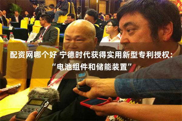 配资网哪个好 宁德时代获得实用新型专利授权：“电池组件和储能装置”