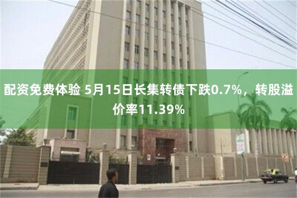 配资免费体验 5月15日长集转债下跌0.7%，转股溢价率11.39%