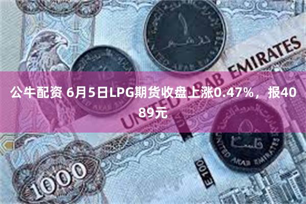 公牛配资 6月5日LPG期货收盘上涨0.47%，报4089元