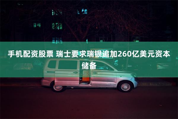 手机配资股票 瑞士要求瑞银追加260亿美元资本储备