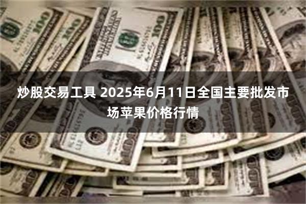 炒股交易工具 2025年6月11日全国主要批发市场苹果价格行情