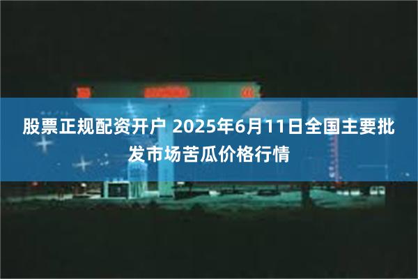 股票正规配资开户 2025年6月11日全国主要批发市场苦瓜价格行情
