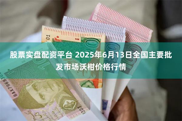 股票实盘配资平台 2025年6月13日全国主要批发市场沃柑价格行情