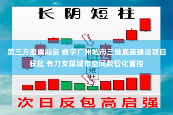 第三方股票融资 数字广州城市三维底座建设项目获批 有力支撑城市空间数智化管控