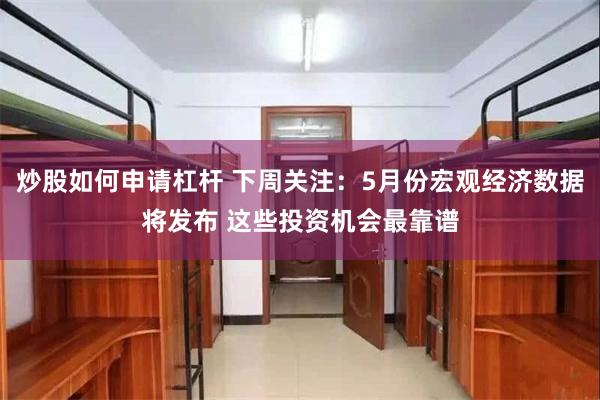 炒股如何申请杠杆 下周关注：5月份宏观经济数据将发布 这些投资机会最靠谱