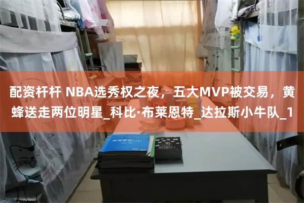 配资杆杆 NBA选秀权之夜，五大MVP被交易，黄蜂送走两位明星_科比·布莱恩特_达拉斯小牛队_1