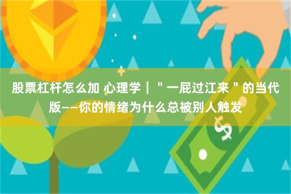 股票杠杆怎么加 心理学｜＂一屁过江来＂的当代版——你的情绪为什么总被别人触发