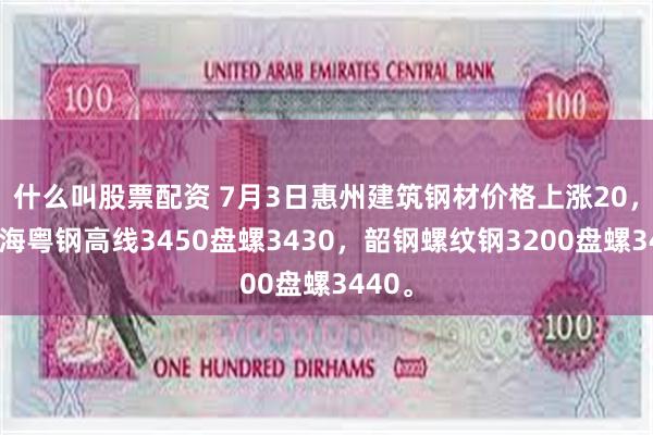 什么叫股票配资 7月3日惠州建筑钢材价格上涨20，现珠海粤钢高线3450盘螺3430，韶钢螺纹钢3200盘螺3440。