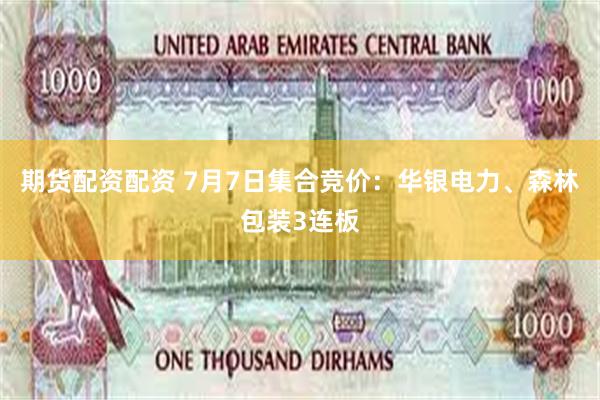 期货配资配资 7月7日集合竞价：华银电力、森林包装3连板