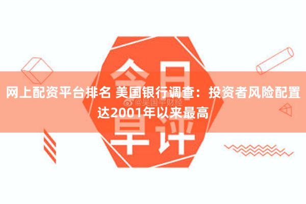 网上配资平台排名 美国银行调查：投资者风险配置达2001年以来最高