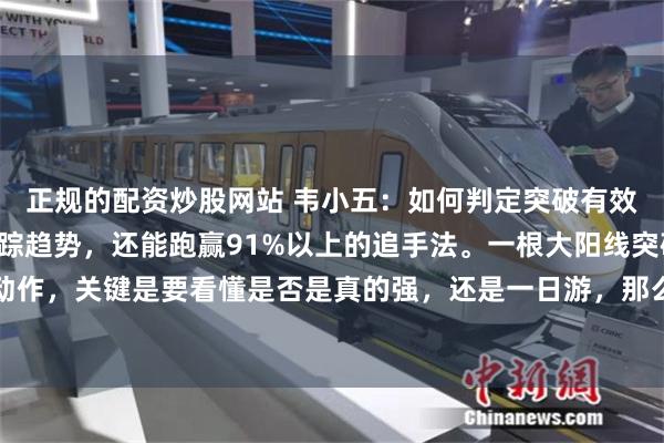 正规的配资炒股网站 韦小五：如何判定突破有效？用这3个方法轻松追踪趋势，还能跑赢91%以上的追手法。一根大阳线突破，预示着主力有动作，关键是要看懂是否是真的强，还是一日游，那么调整就是最好的观察窗口。不是说光看突破...