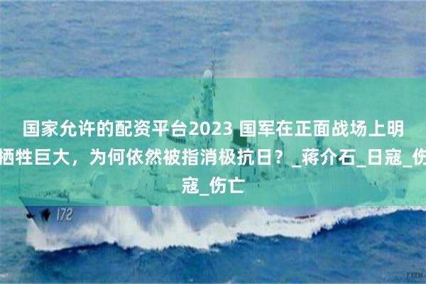 国家允许的配资平台2023 国军在正面战场上明明牺牲巨大，为何依然被指消极抗日？_蒋介石_日寇_伤亡