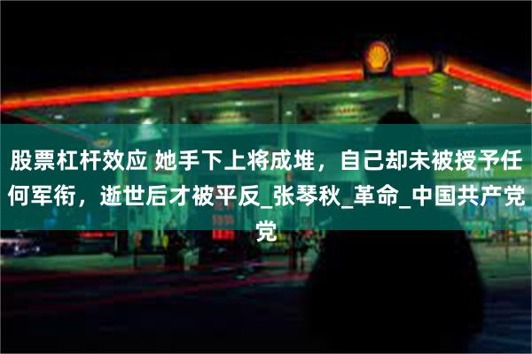 股票杠杆效应 她手下上将成堆，自己却未被授予任何军衔，逝世后才被平反_张琴秋_革命_中国共产党