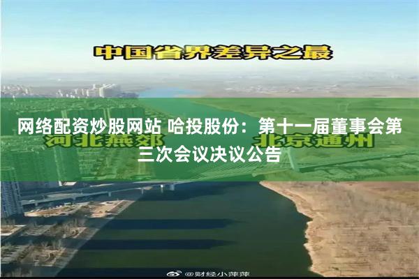 网络配资炒股网站 哈投股份：第十一届董事会第三次会议决议公告
