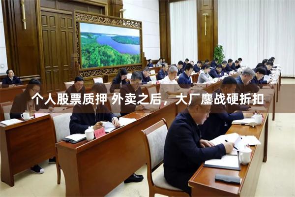 个人股票质押 外卖之后，大厂鏖战硬折扣