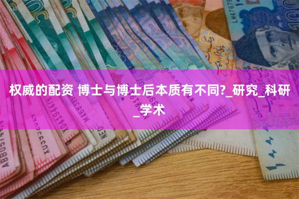 权威的配资 博士与博士后本质有不同?_研究_科研_学术
