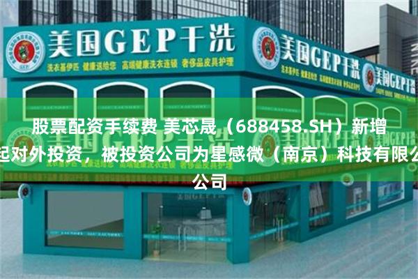 股票配资手续费 美芯晟（688458.SH）新增一起对外投资，被投资公司为星感微（南京）科技有限公司