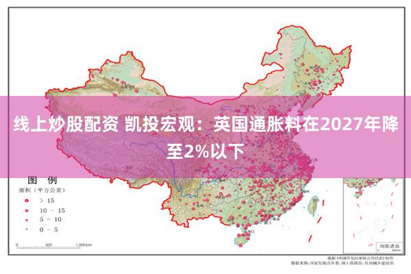 线上炒股配资 凯投宏观：英国通胀料在2027年降至2%以下