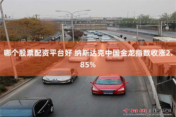 哪个股票配资平台好 纳斯达克中国金龙指数收涨2.85%