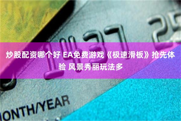 炒股配资哪个好 EA免费游戏《极速滑板》抢先体验 风景秀丽玩法多
